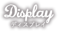 Display ディスプレイ