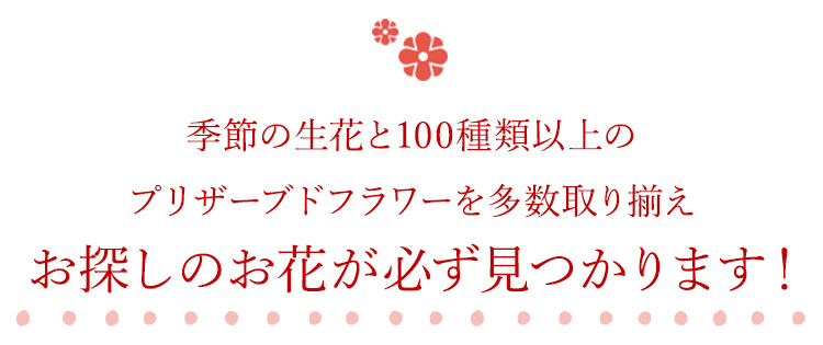 厳選したこだわりの生花と100種類以上のプリザーブドフラワー