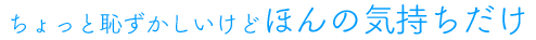 ちょっと恥ずかしいけどほんの気持ちだけ