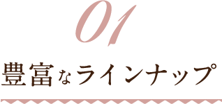 01豊富なラインナップ